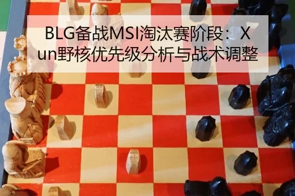 BLG备战MSI淘汰赛阶段：Xun野核优先级分析与战术调整